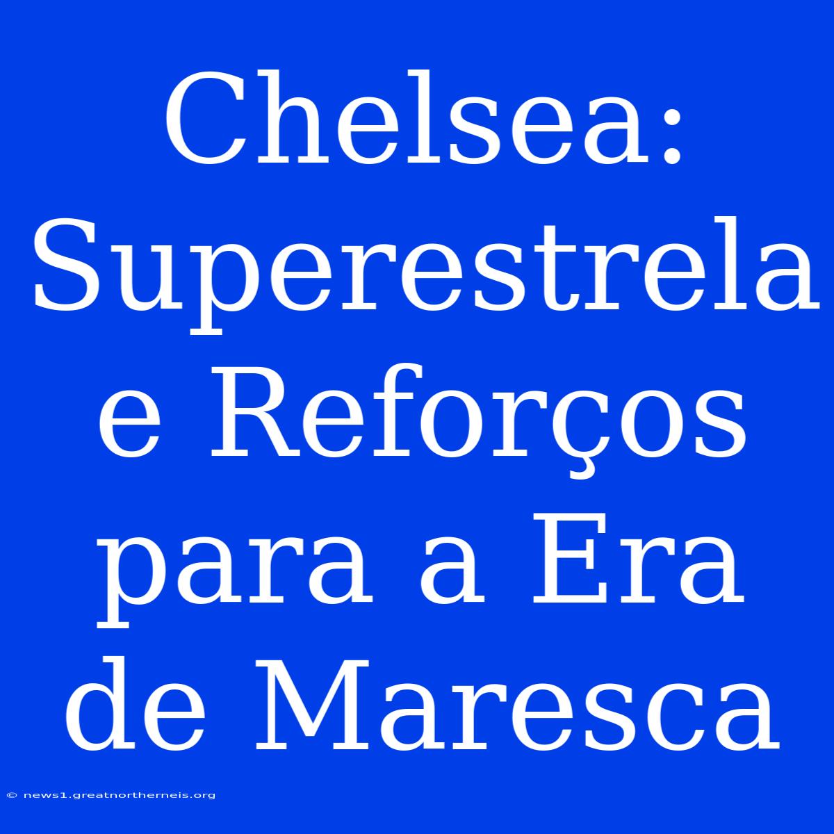 Chelsea: Superestrela E Reforços Para A Era De Maresca