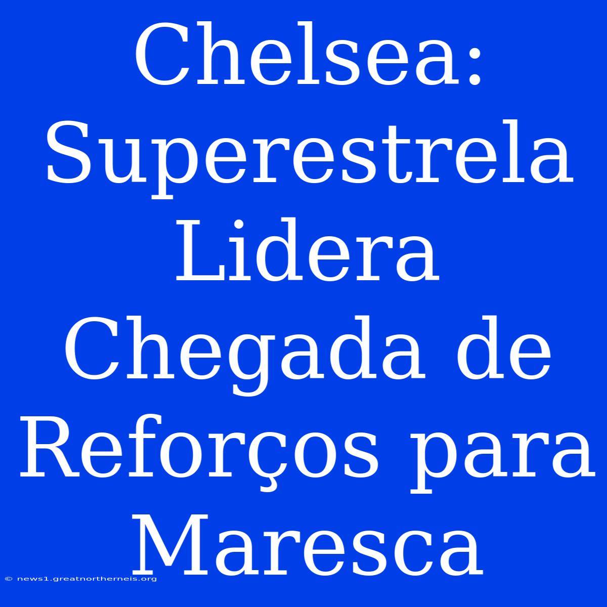 Chelsea: Superestrela Lidera Chegada De Reforços Para Maresca