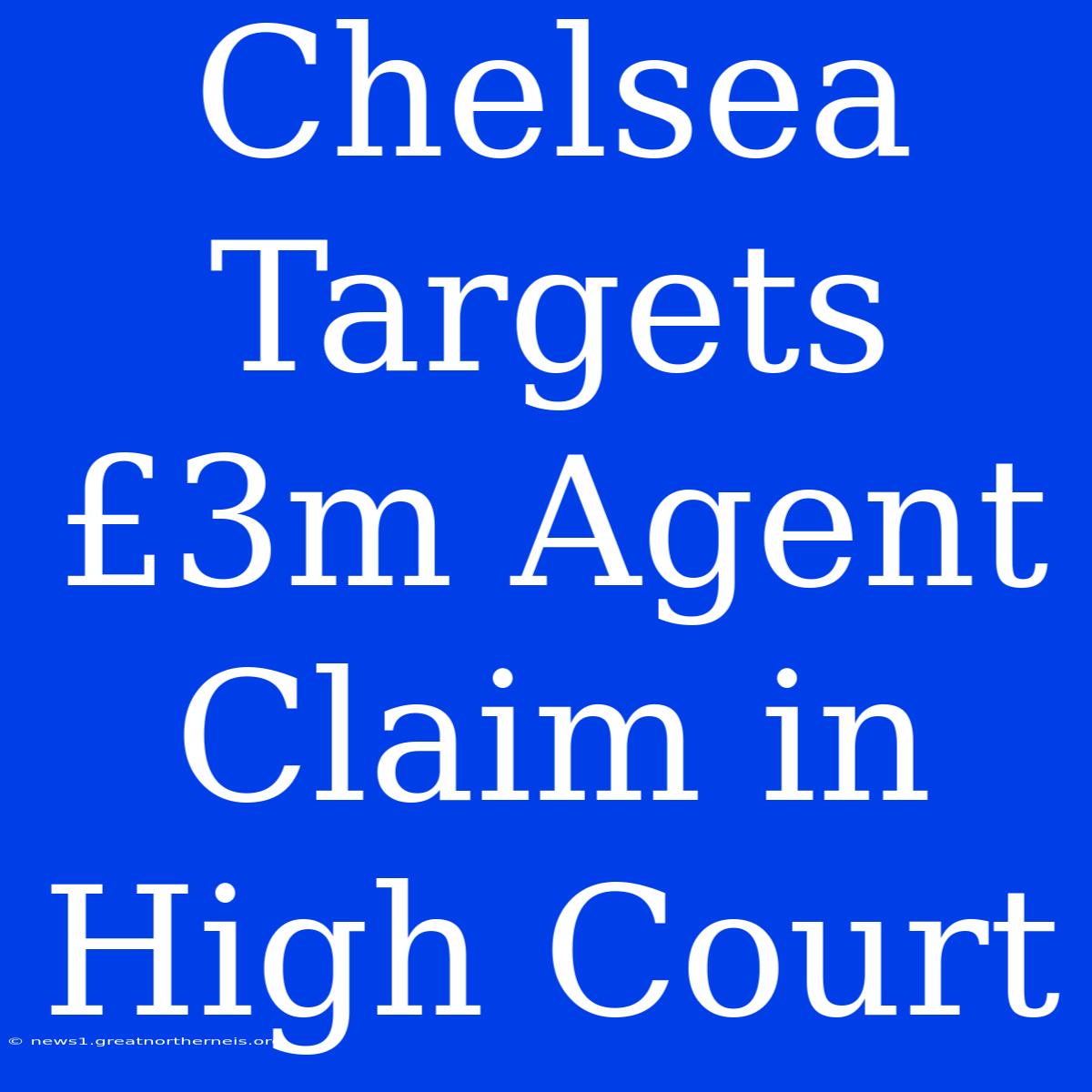 Chelsea Targets £3m Agent Claim In High Court