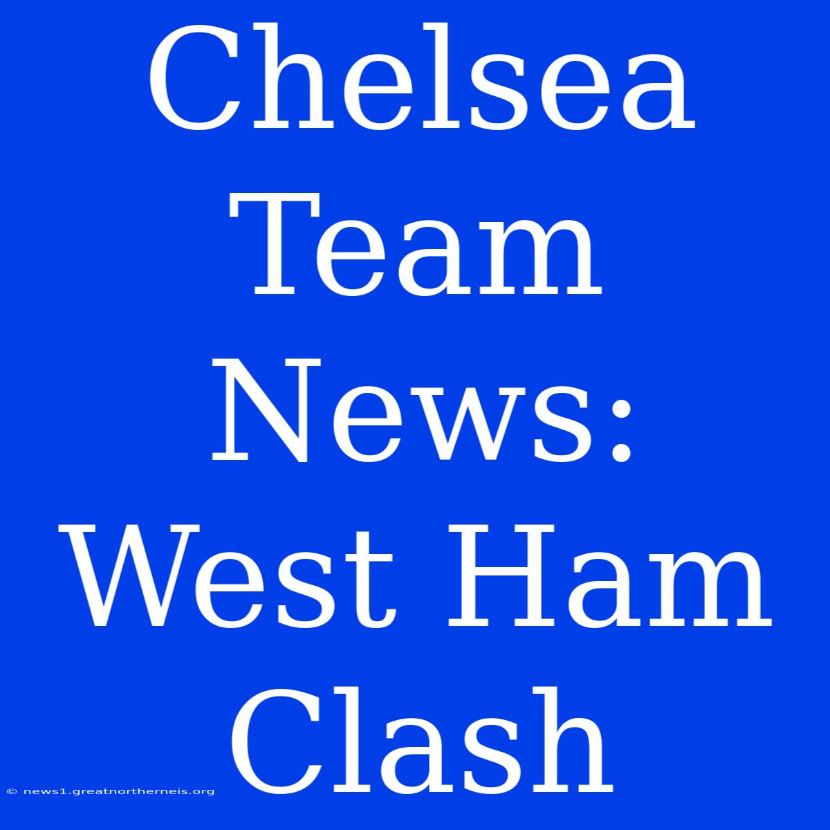 Chelsea Team News: West Ham Clash