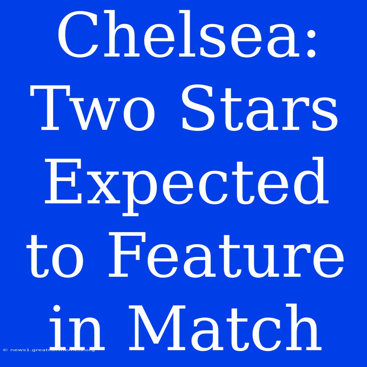 Chelsea: Two Stars Expected To Feature In Match