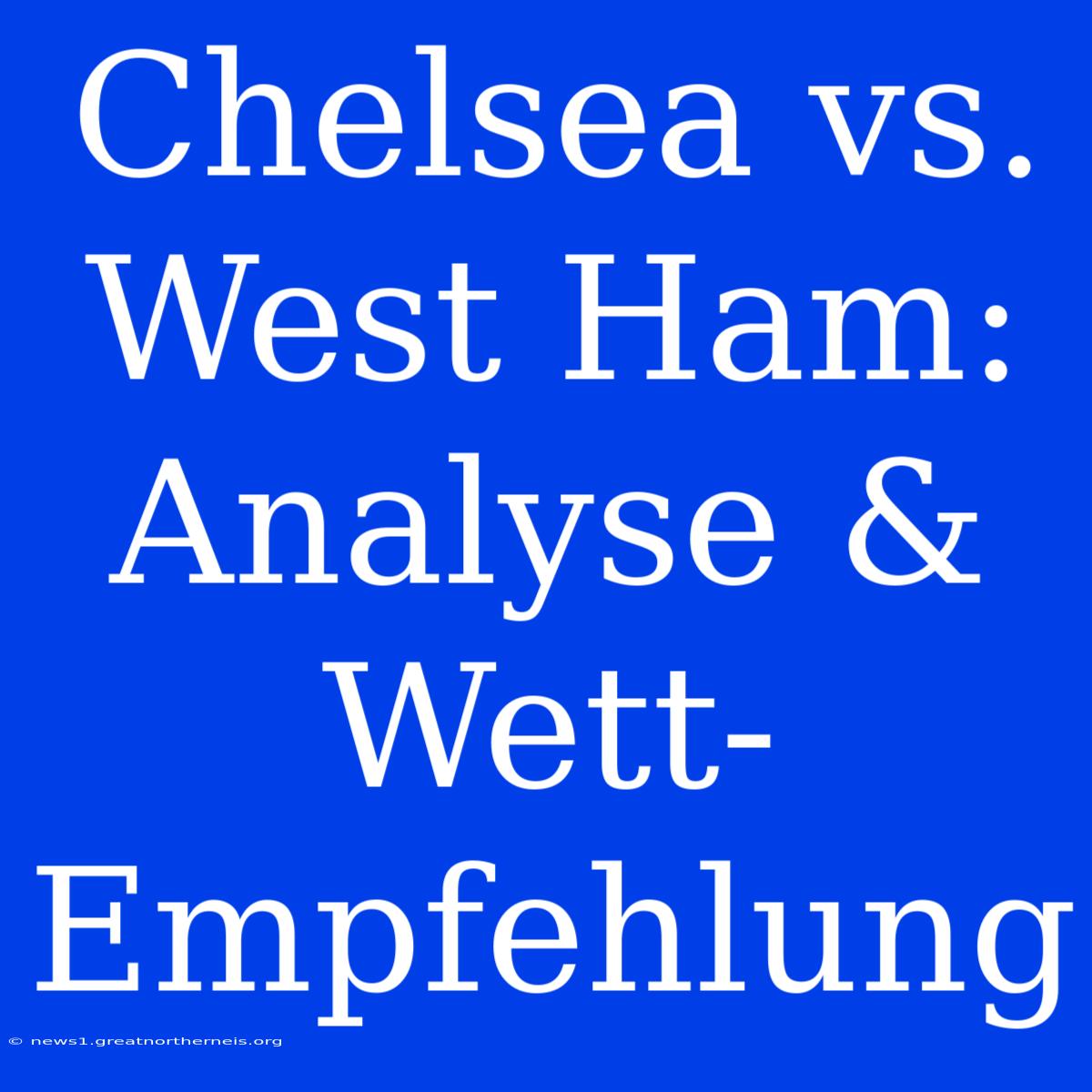 Chelsea Vs. West Ham: Analyse & Wett-Empfehlung