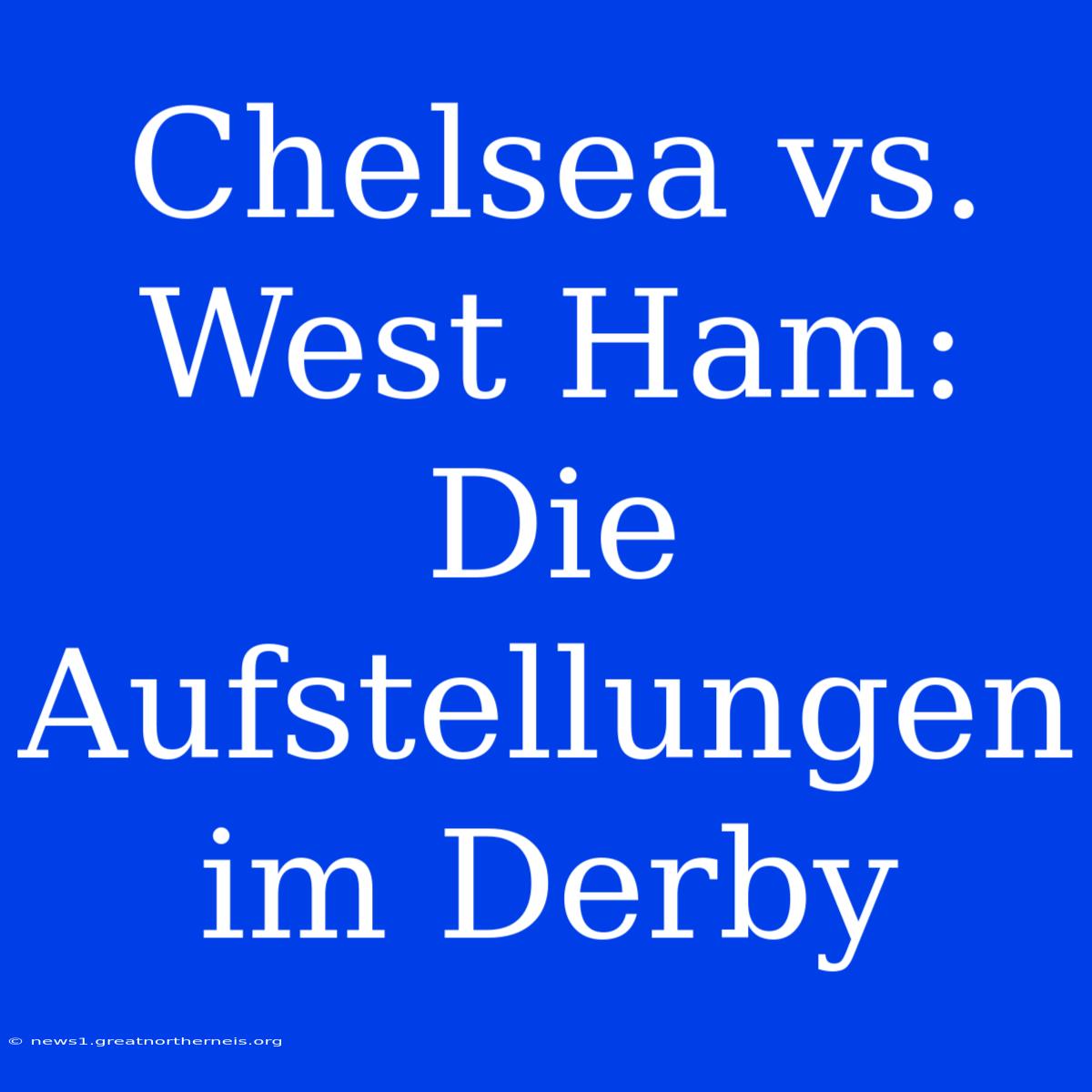 Chelsea Vs. West Ham: Die Aufstellungen Im Derby