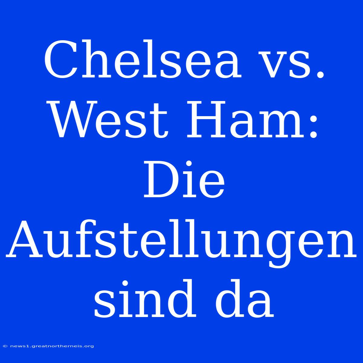 Chelsea Vs. West Ham: Die Aufstellungen Sind Da