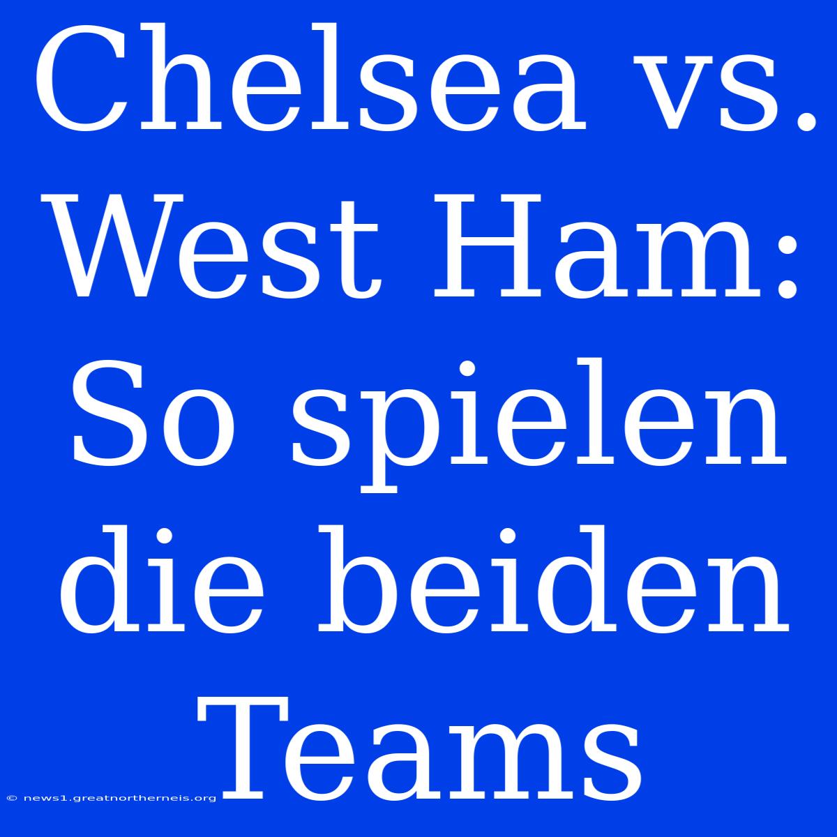 Chelsea Vs. West Ham: So Spielen Die Beiden Teams