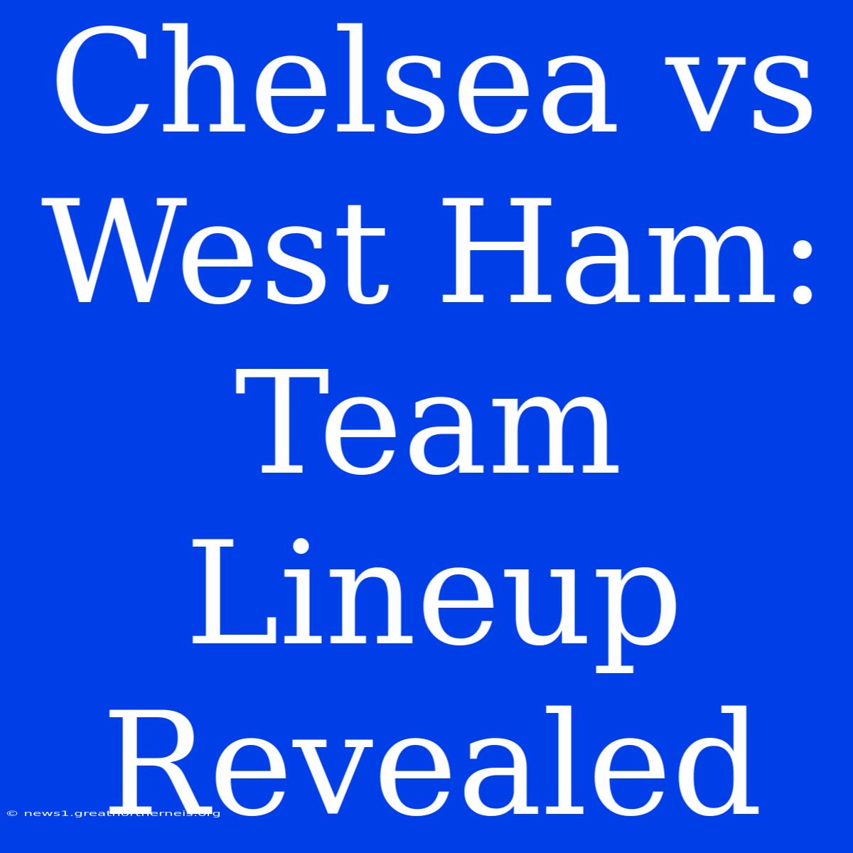 Chelsea Vs West Ham: Team Lineup Revealed