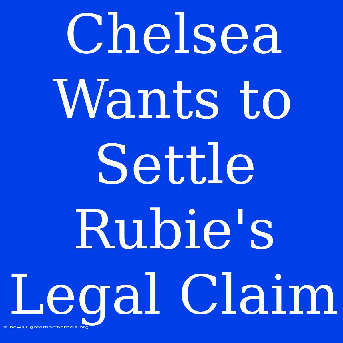 Chelsea Wants To Settle Rubie's Legal Claim