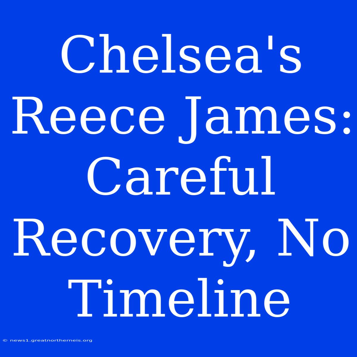 Chelsea's Reece James: Careful Recovery, No Timeline