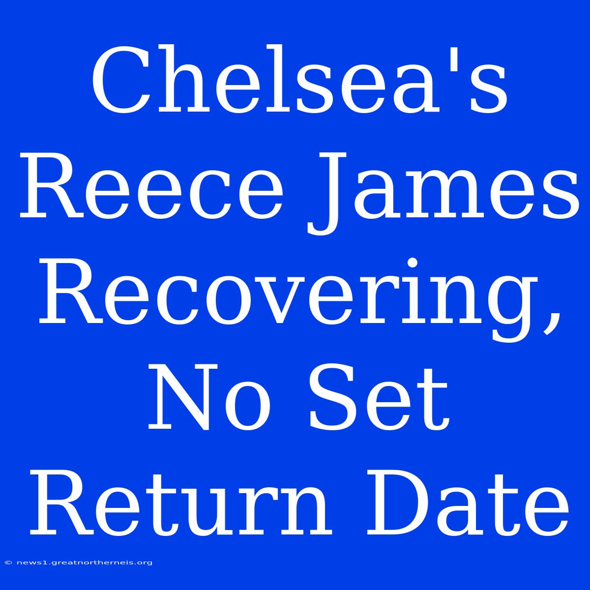 Chelsea's Reece James Recovering, No Set Return Date