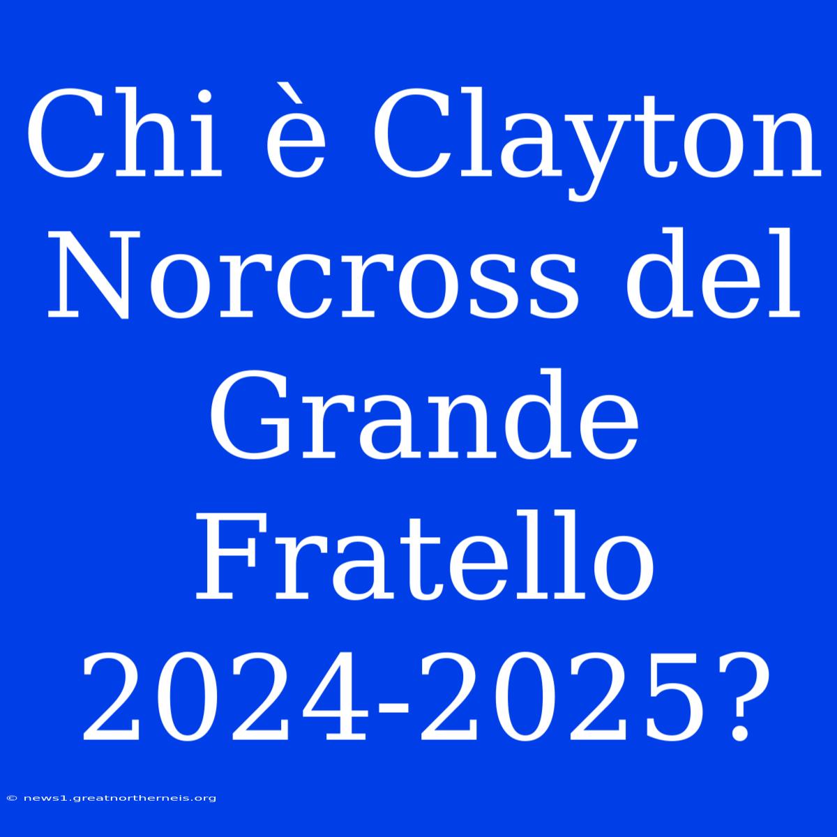 Chi È Clayton Norcross Del Grande Fratello 2024-2025?