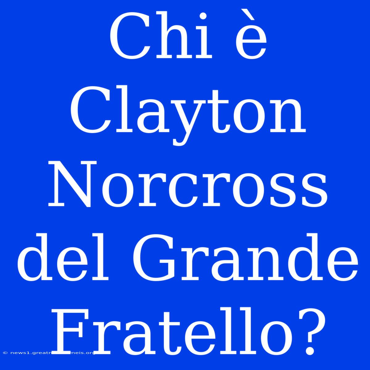 Chi È Clayton Norcross Del Grande Fratello?