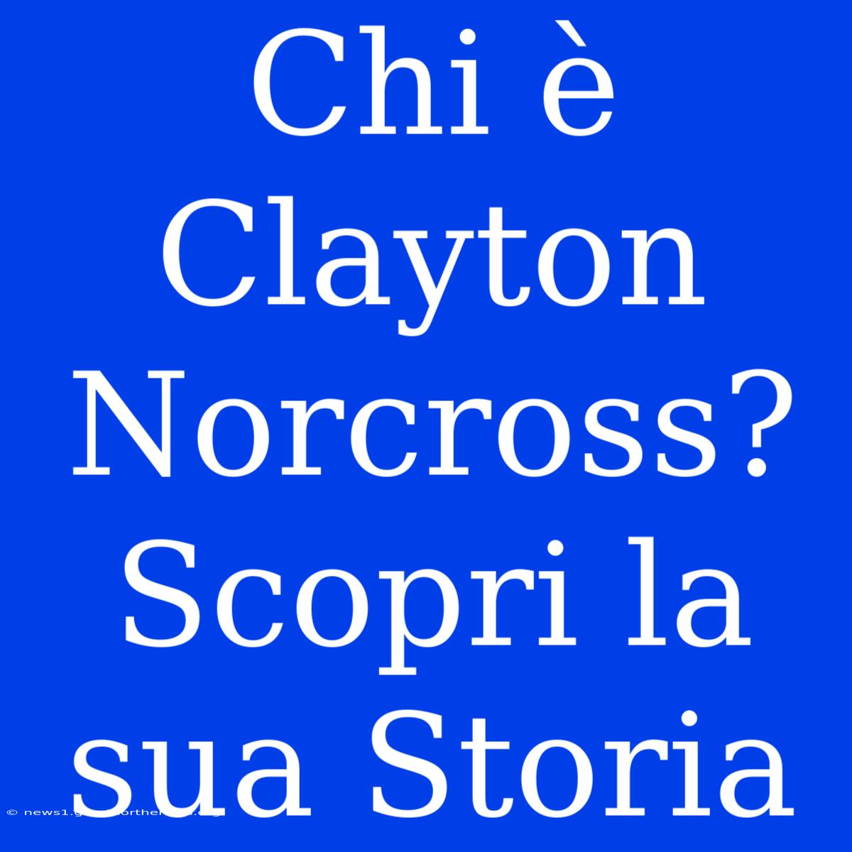 Chi È Clayton Norcross?  Scopri La Sua Storia