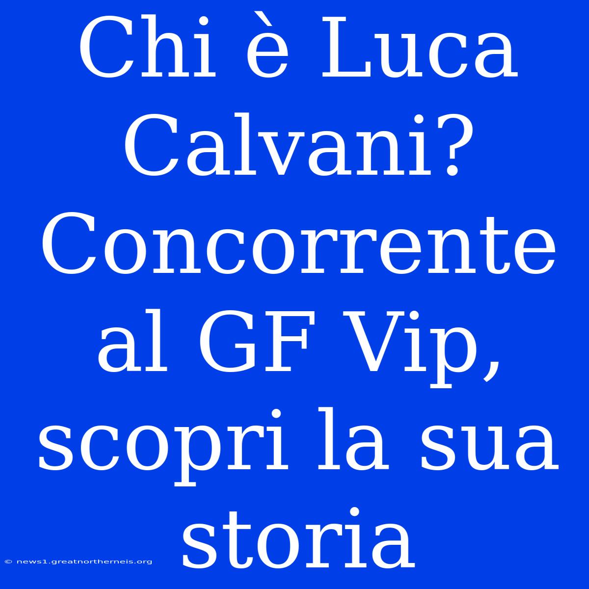 Chi È Luca Calvani? Concorrente Al GF Vip, Scopri La Sua Storia