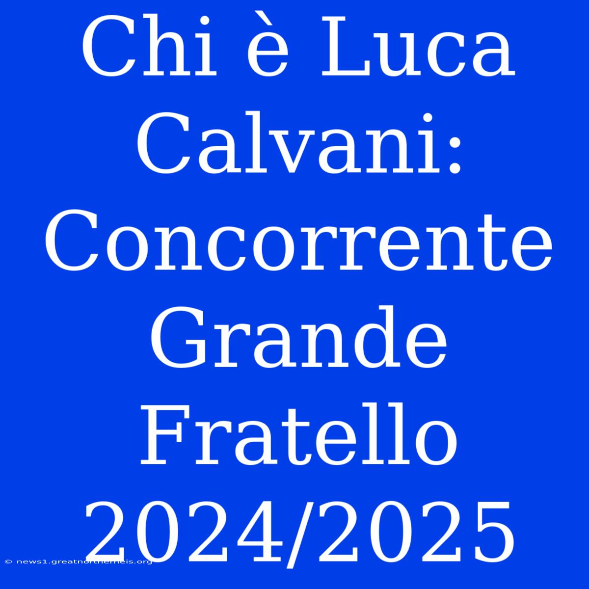 Chi È Luca Calvani: Concorrente Grande Fratello 2024/2025