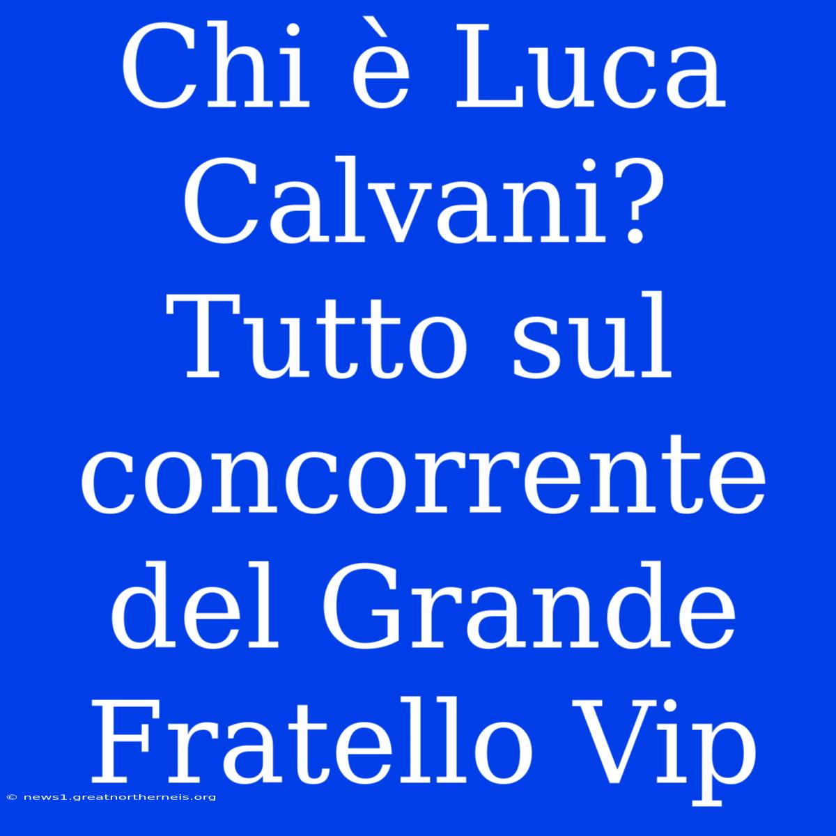 Chi È Luca Calvani? Tutto Sul Concorrente Del Grande Fratello Vip