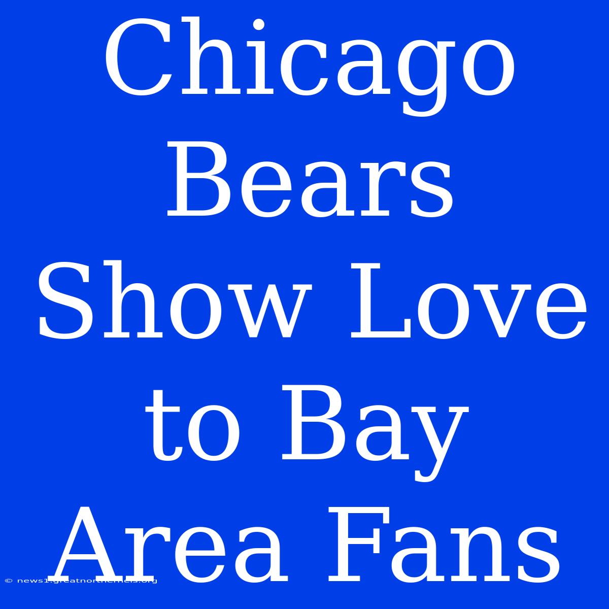 Chicago Bears Show Love To Bay Area Fans