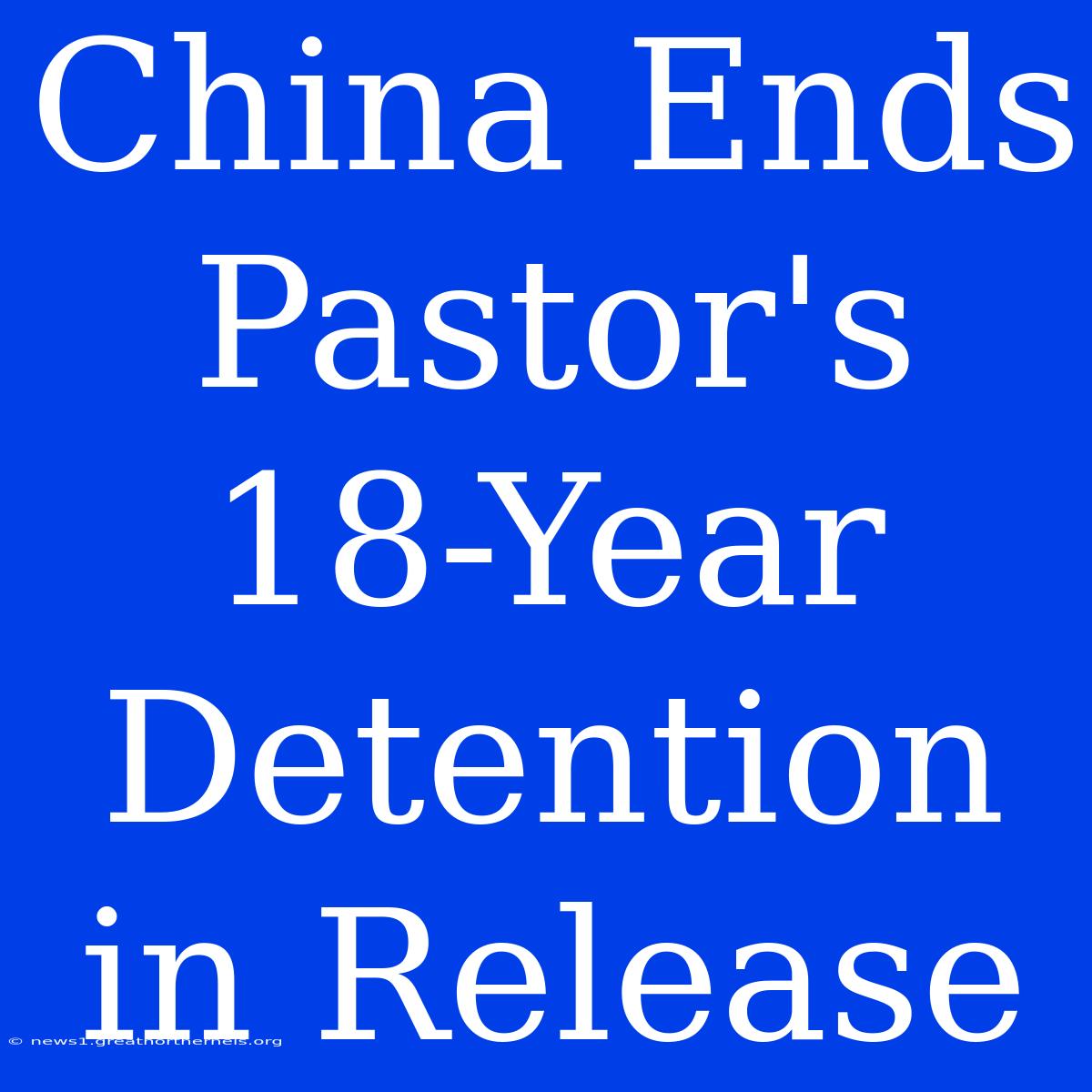 China Ends Pastor's 18-Year Detention In Release