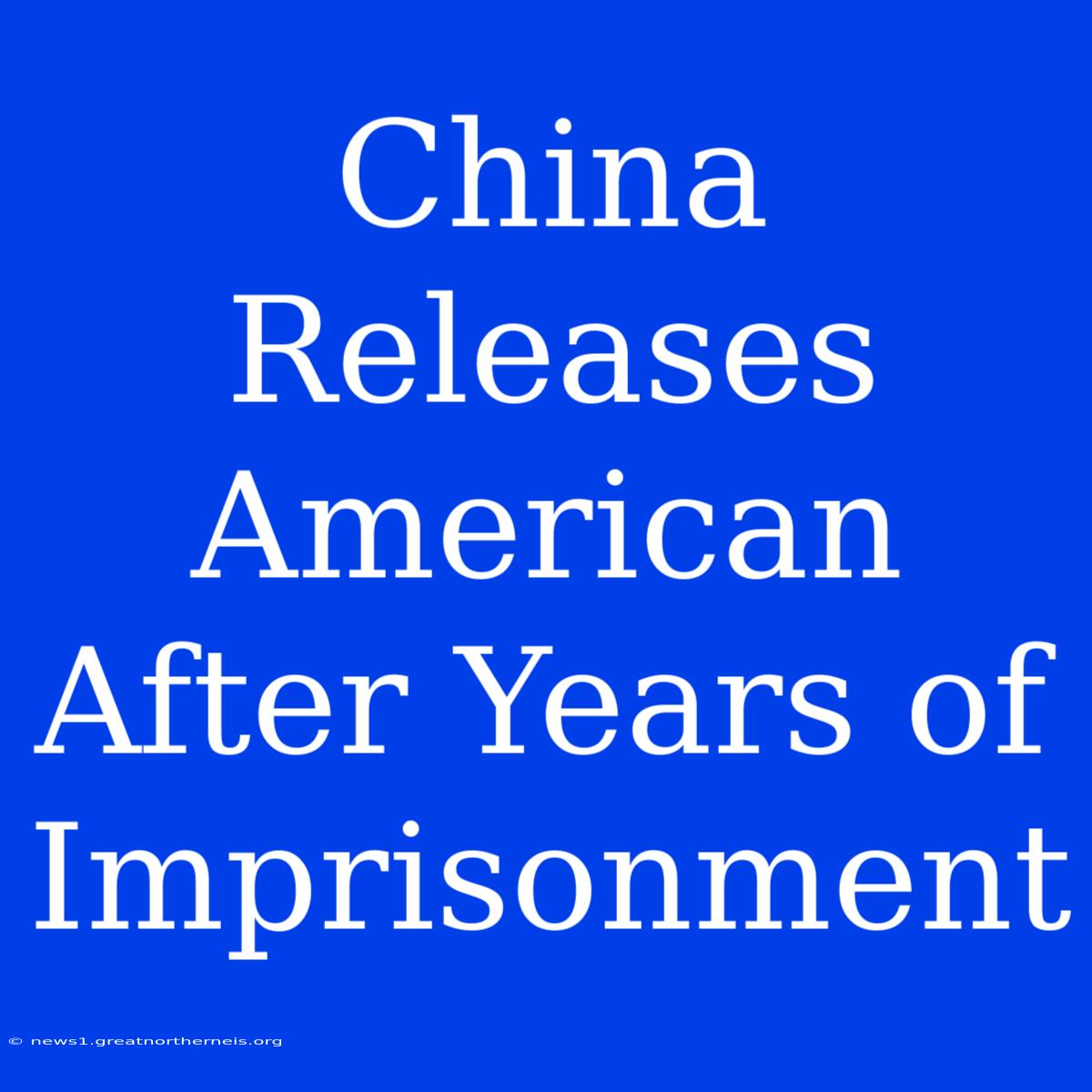 China Releases American After Years Of Imprisonment