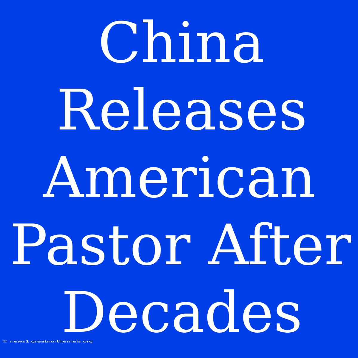 China Releases American Pastor After Decades