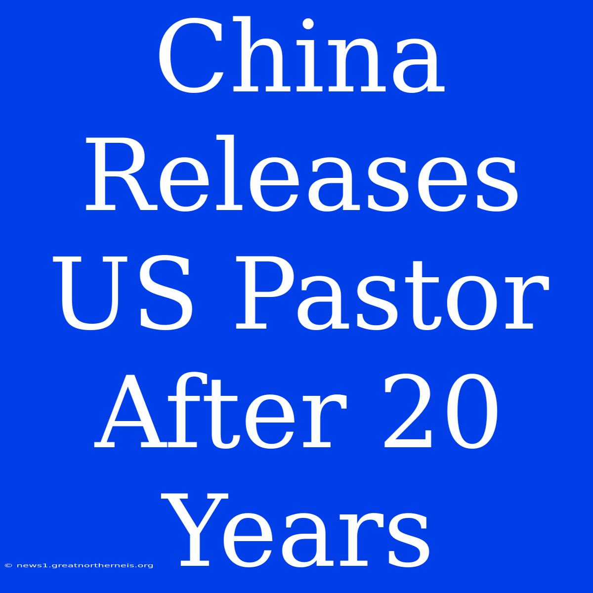 China Releases US Pastor After 20 Years