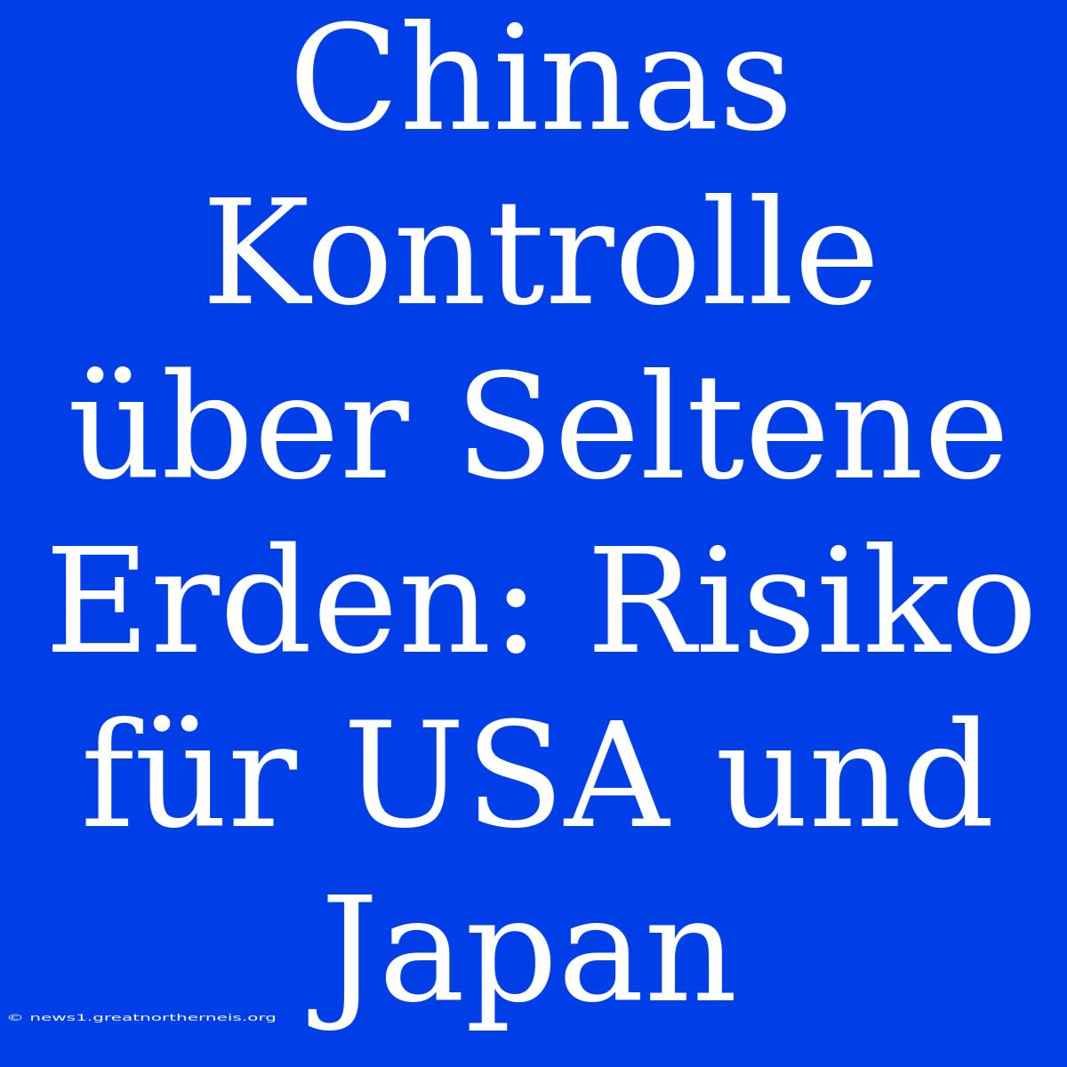 Chinas Kontrolle Über Seltene Erden: Risiko Für USA Und Japan