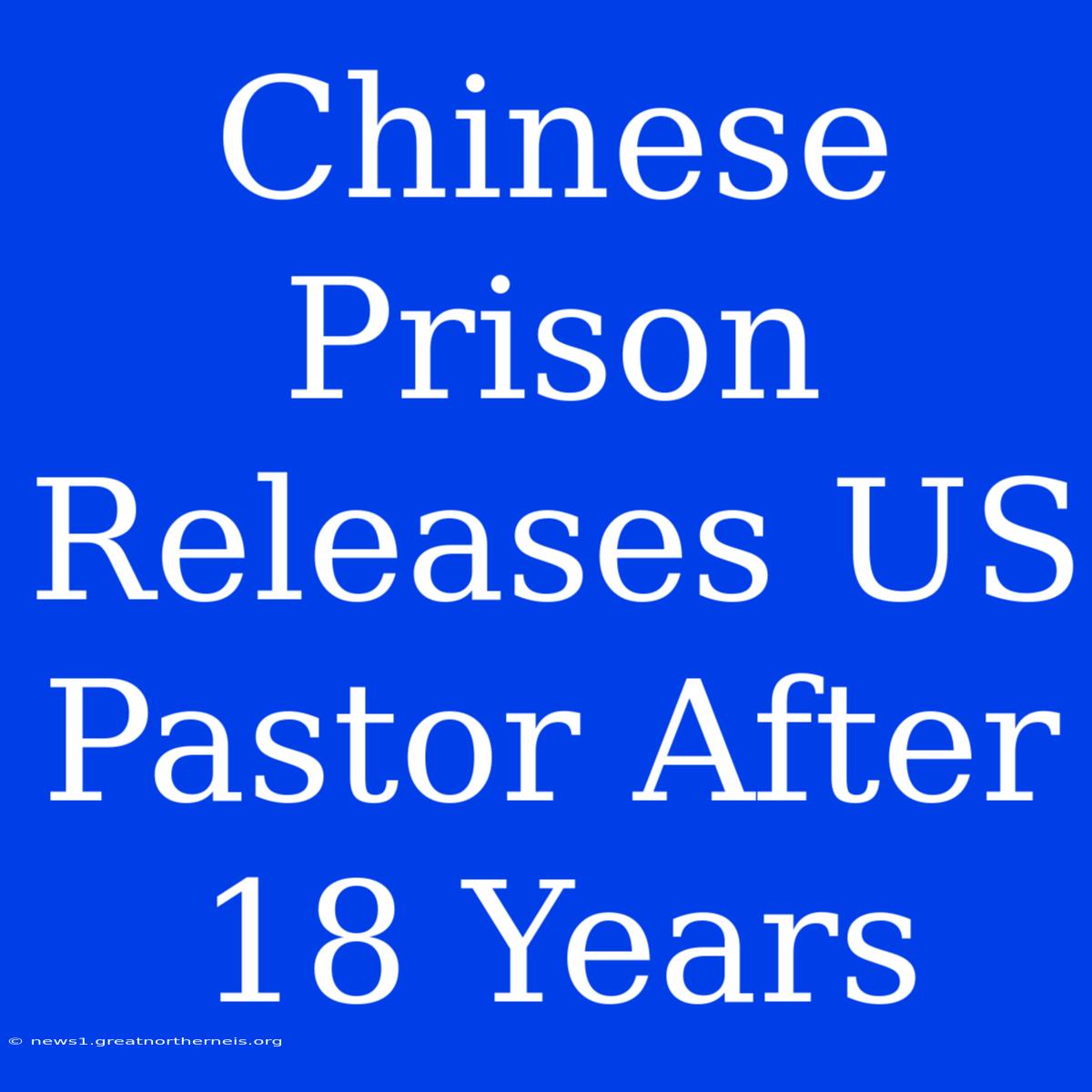 Chinese Prison Releases US Pastor After 18 Years