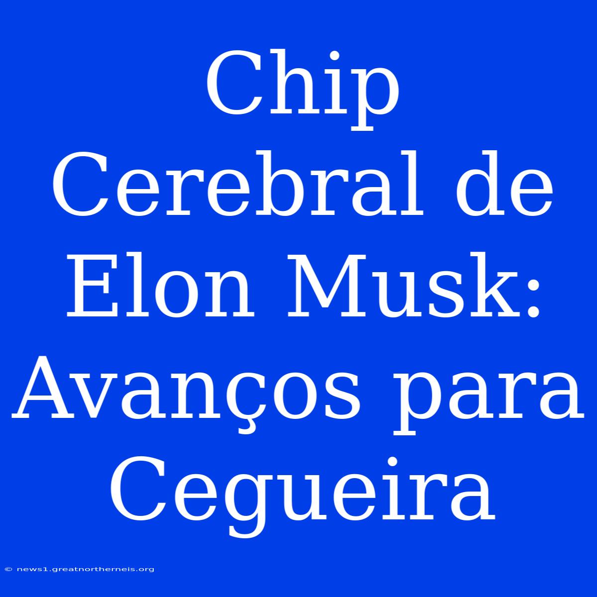 Chip Cerebral De Elon Musk: Avanços Para Cegueira