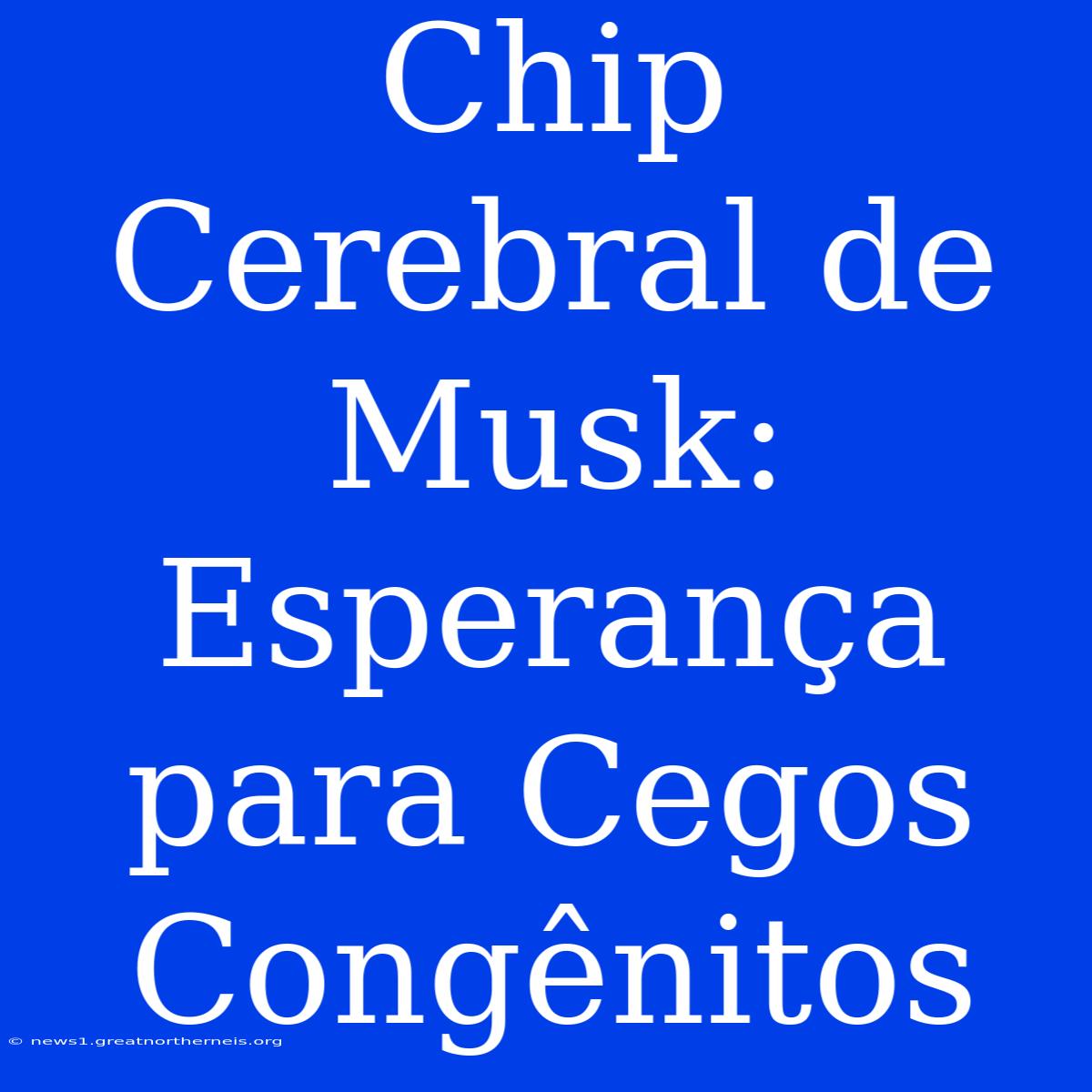 Chip Cerebral De Musk: Esperança Para Cegos Congênitos