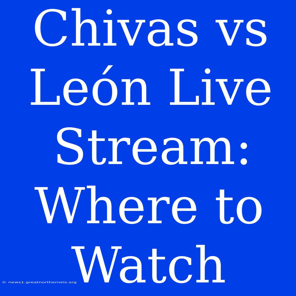 Chivas Vs León Live Stream: Where To Watch