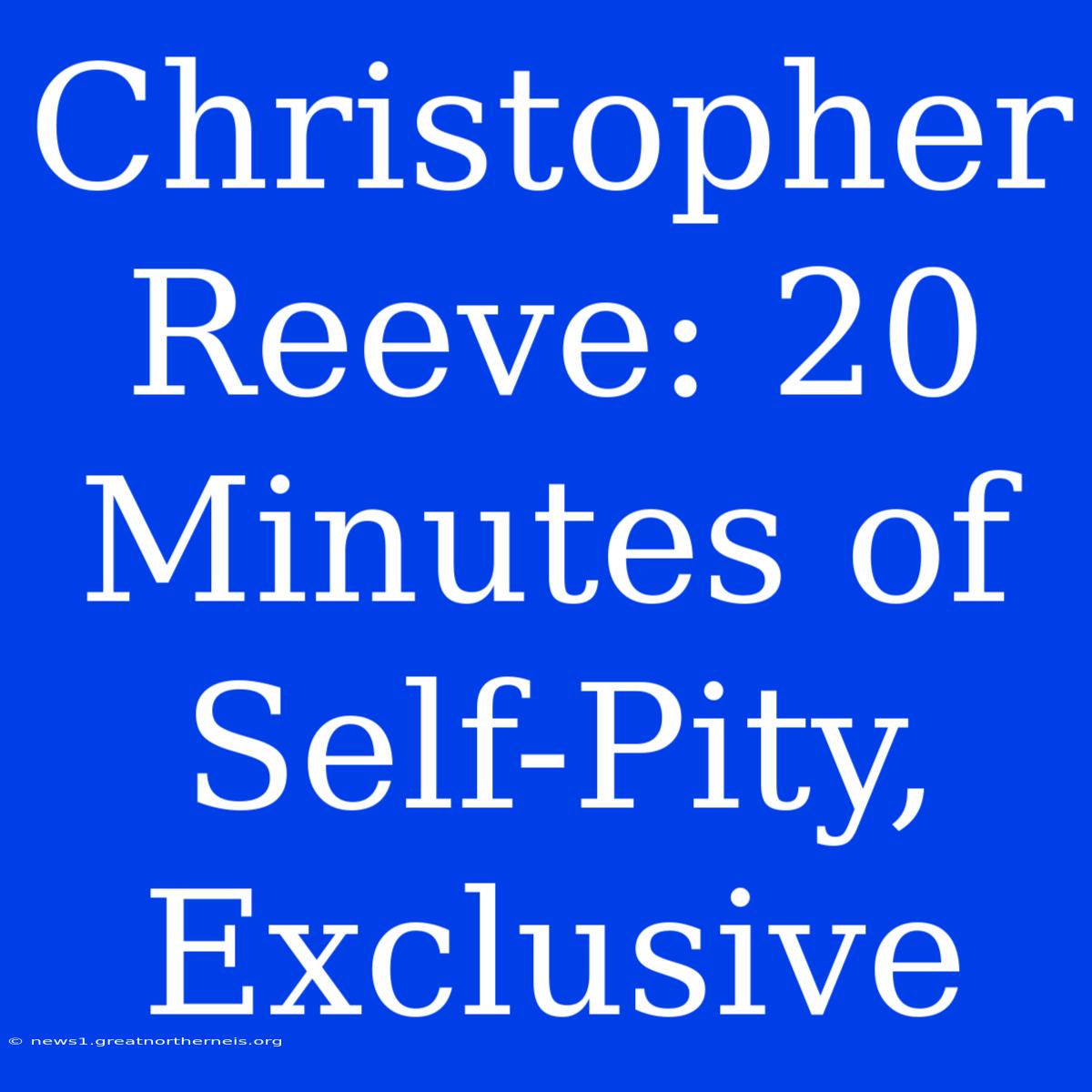 Christopher Reeve: 20 Minutes Of Self-Pity, Exclusive