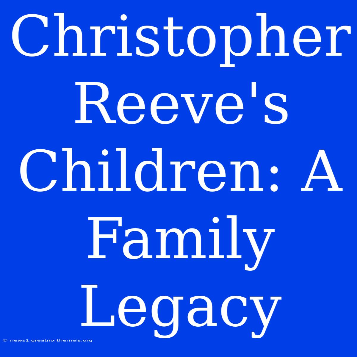 Christopher Reeve's Children: A Family Legacy