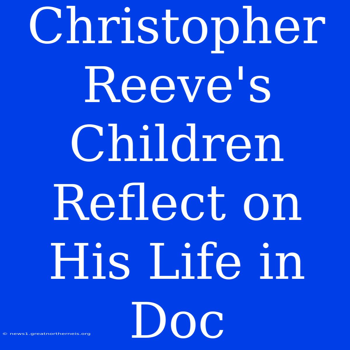 Christopher Reeve's Children Reflect On His Life In Doc