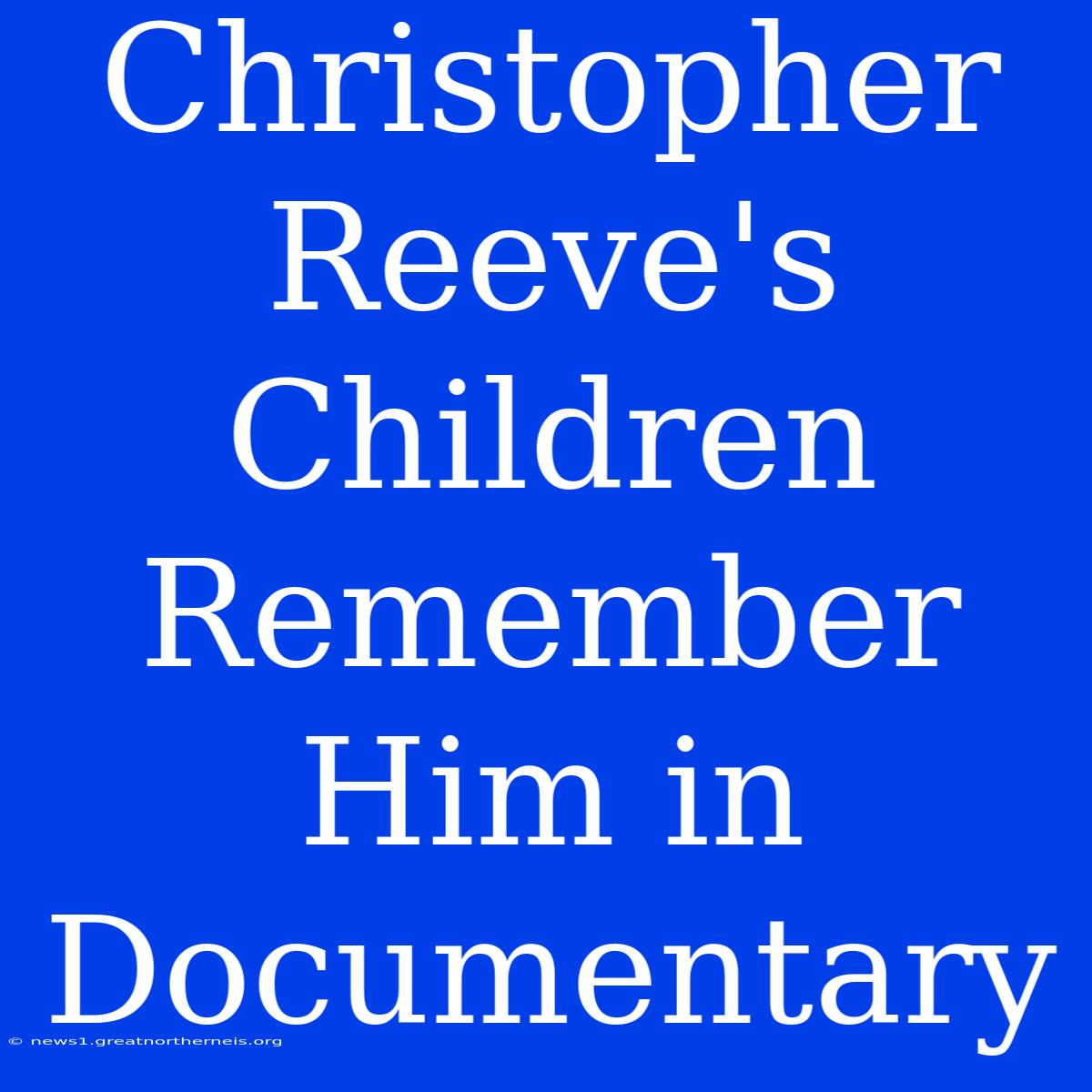 Christopher Reeve's Children Remember Him In Documentary