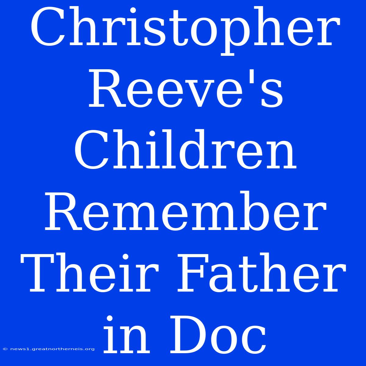 Christopher Reeve's Children Remember Their Father In Doc