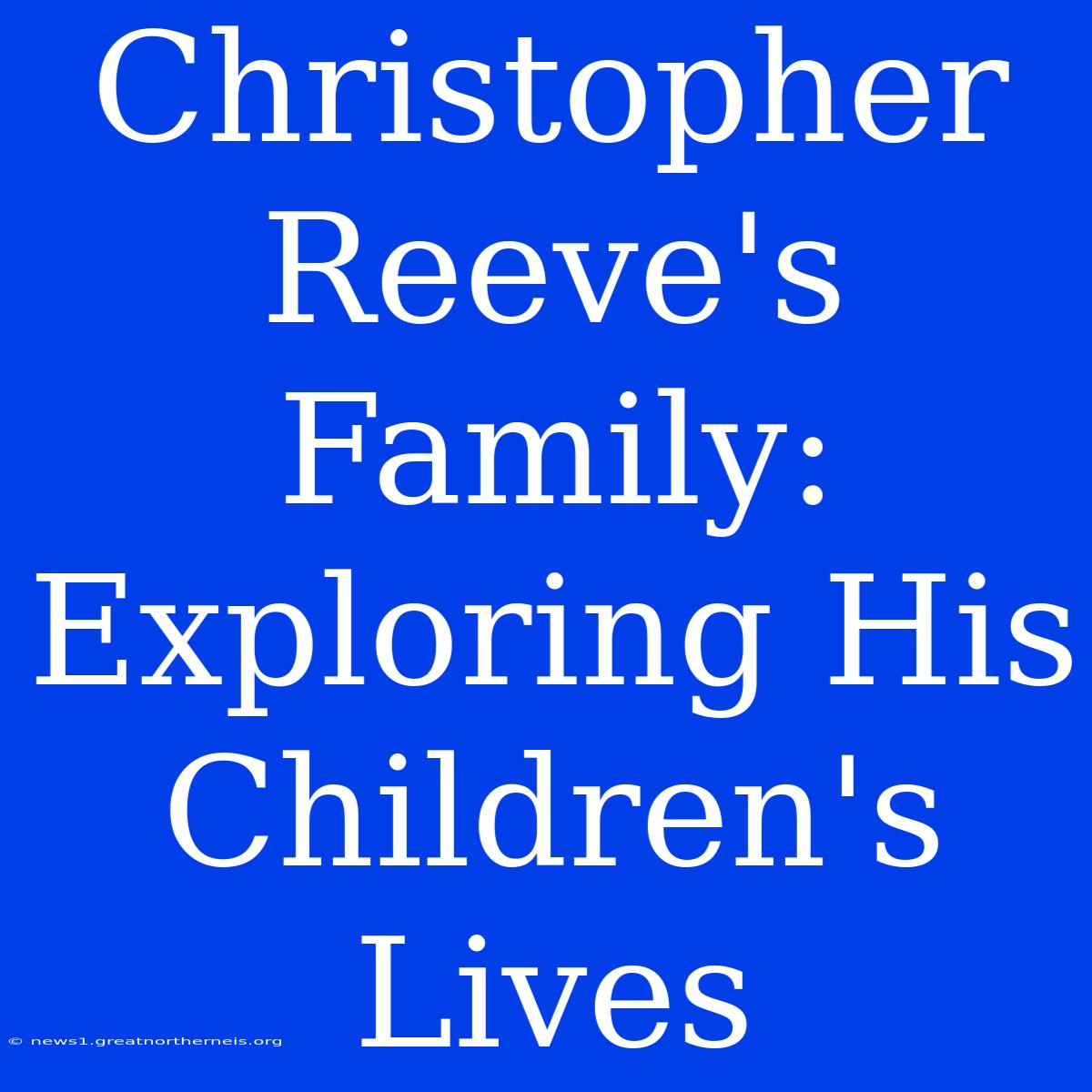 Christopher Reeve's Family: Exploring His Children's Lives