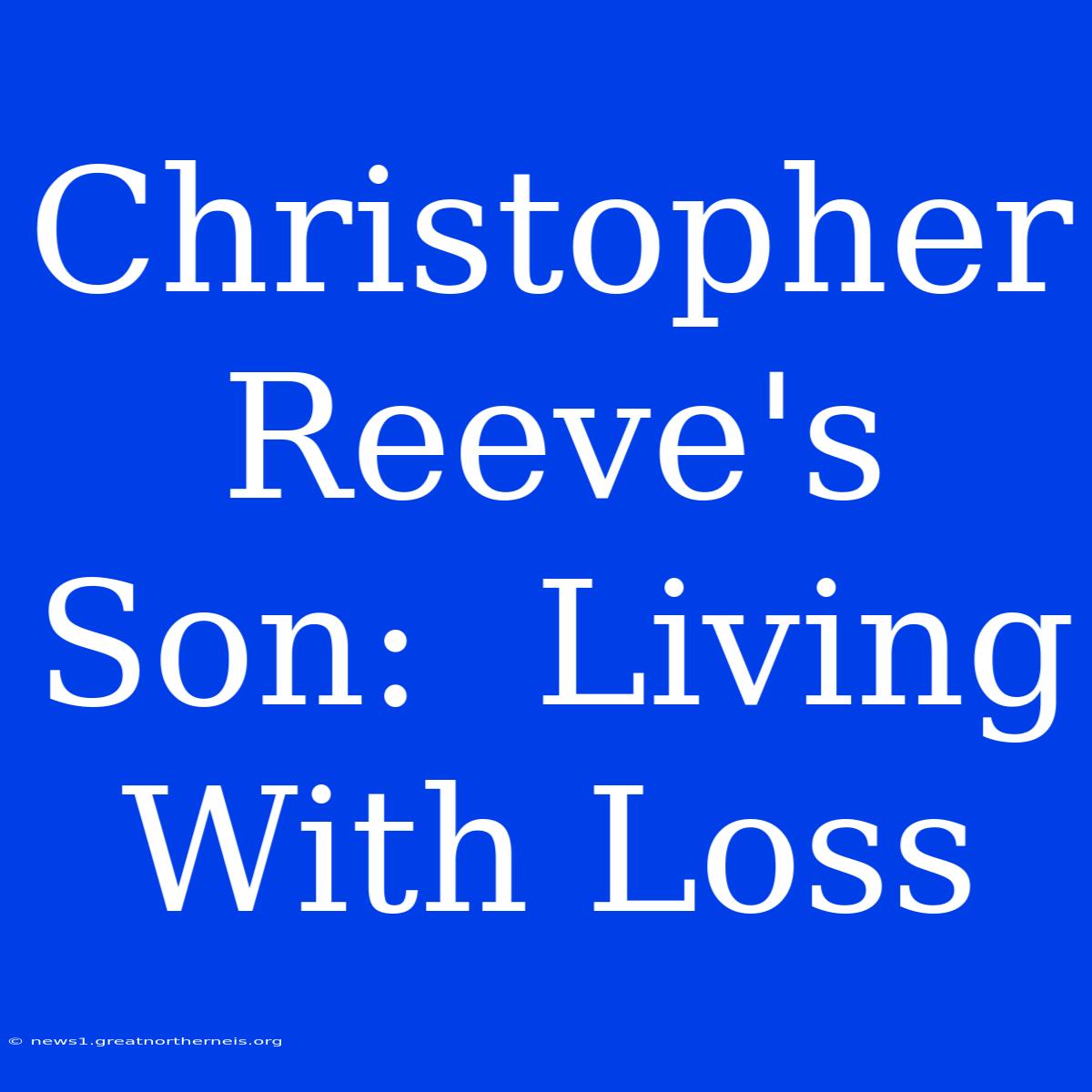 Christopher Reeve's Son:  Living With Loss