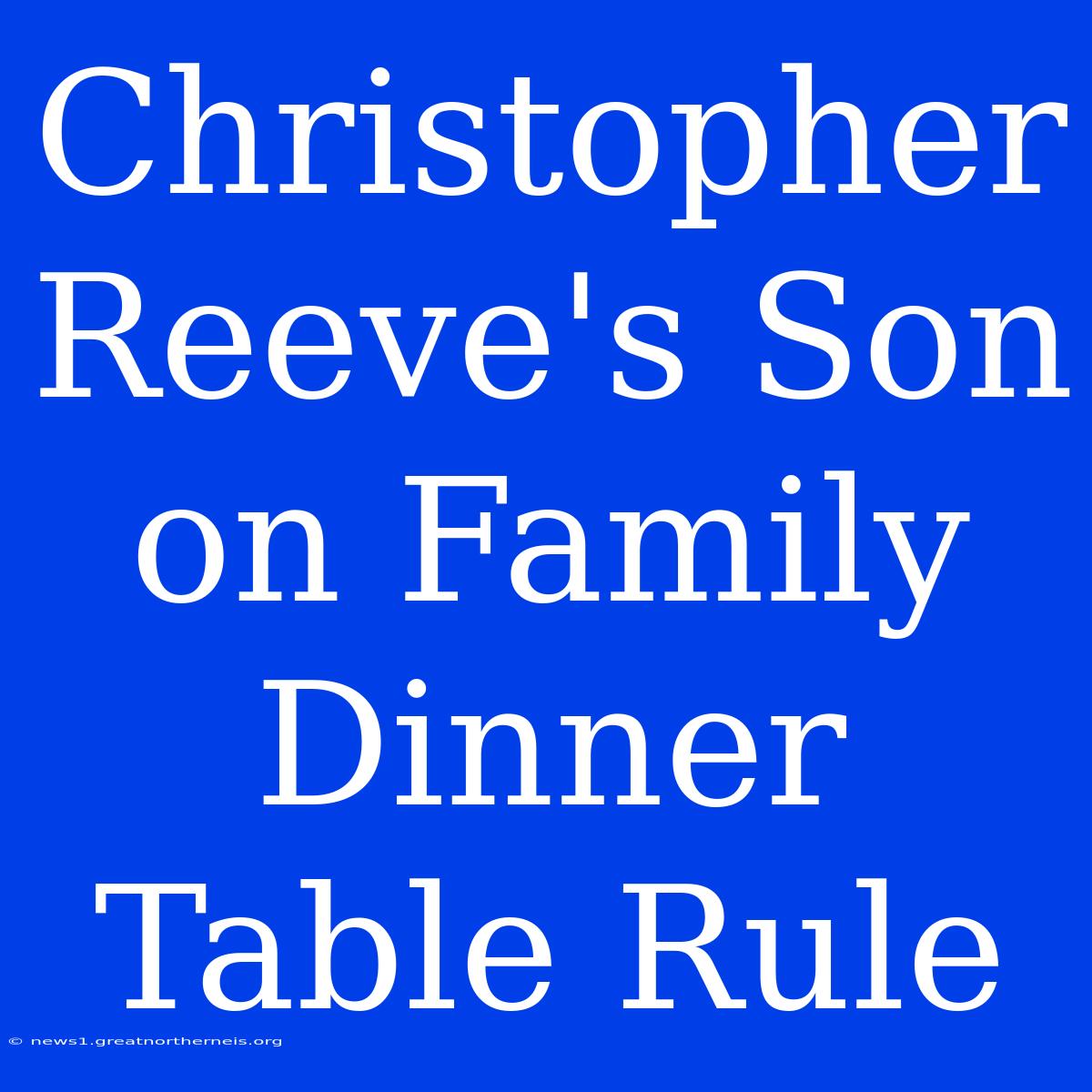 Christopher Reeve's Son On Family Dinner Table Rule