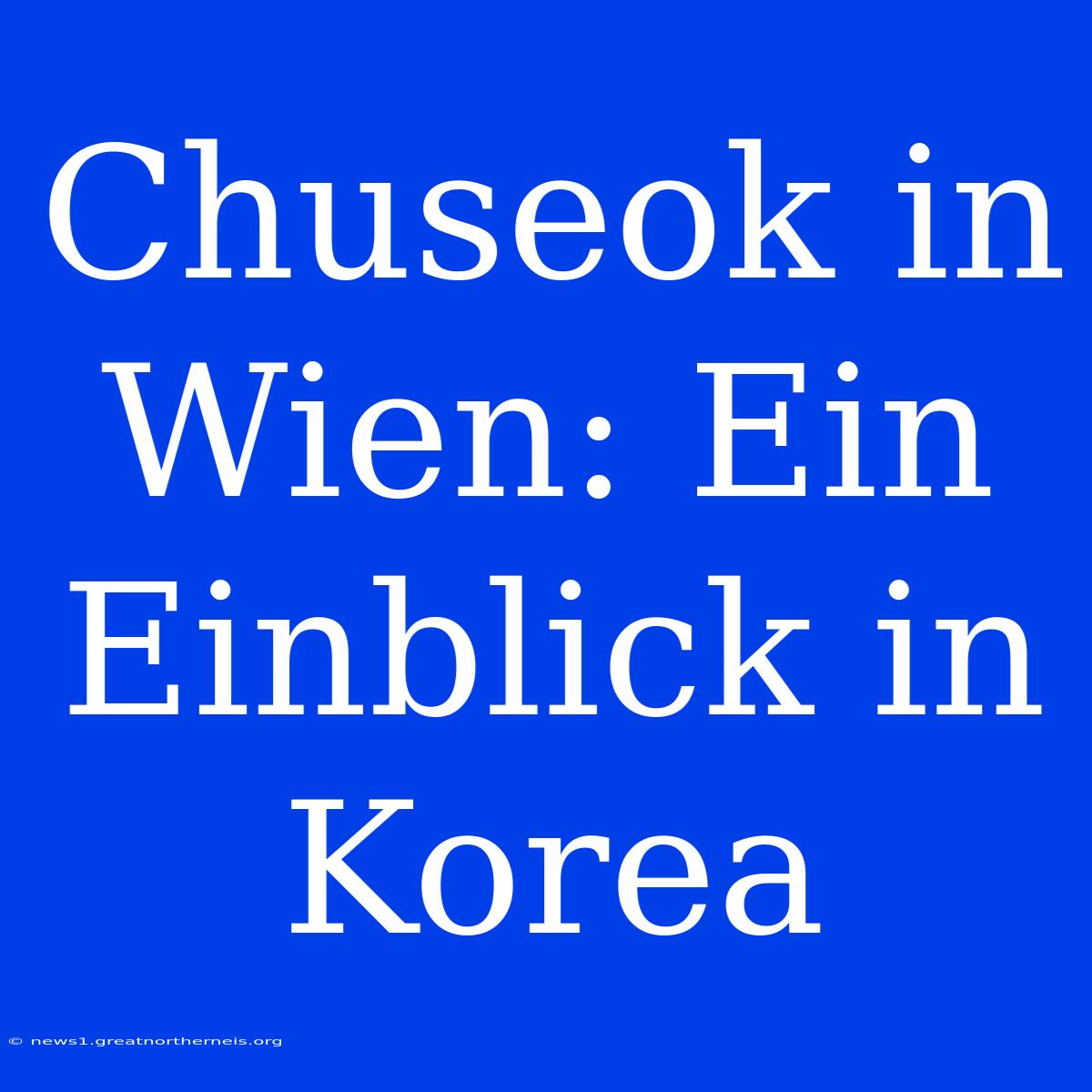 Chuseok In Wien: Ein Einblick In Korea