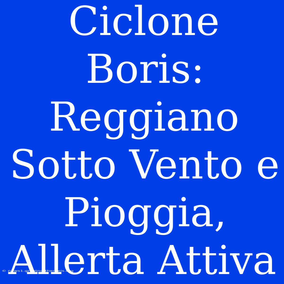 Ciclone Boris: Reggiano Sotto Vento E Pioggia, Allerta Attiva