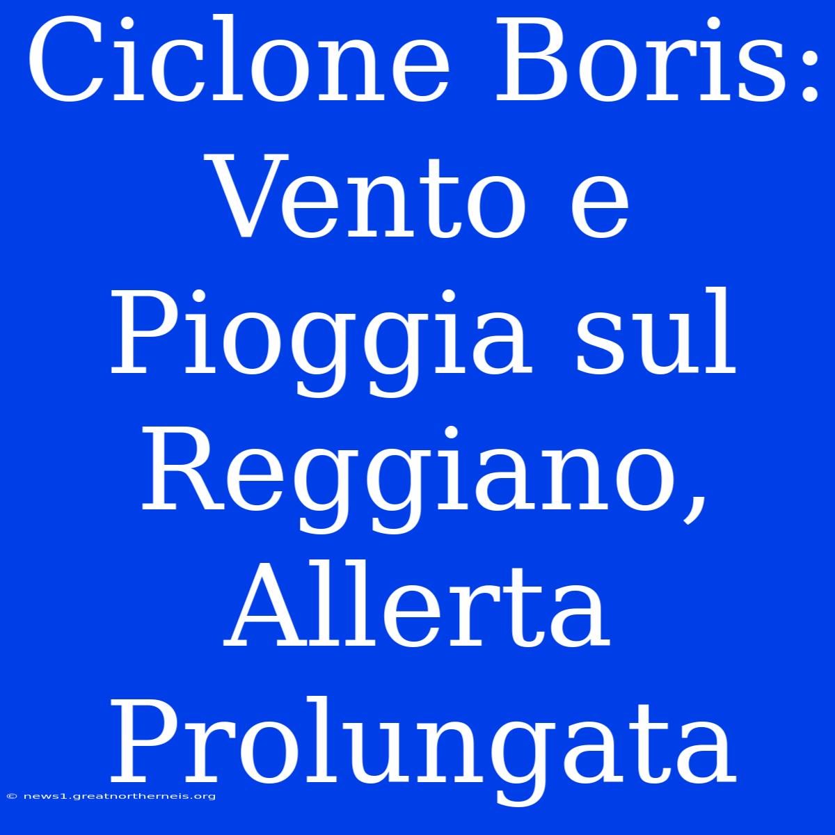 Ciclone Boris: Vento E Pioggia Sul Reggiano, Allerta Prolungata