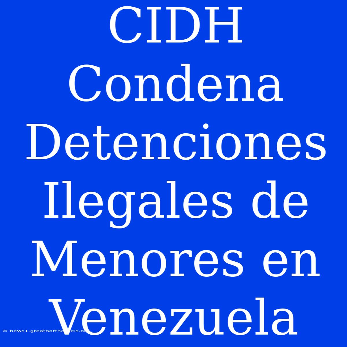 CIDH Condena Detenciones Ilegales De Menores En Venezuela