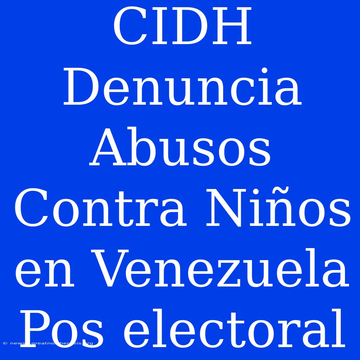 CIDH Denuncia Abusos Contra Niños En Venezuela Pos Electoral