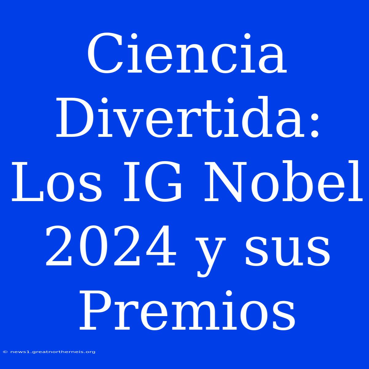 Ciencia Divertida: Los IG Nobel 2024 Y Sus Premios