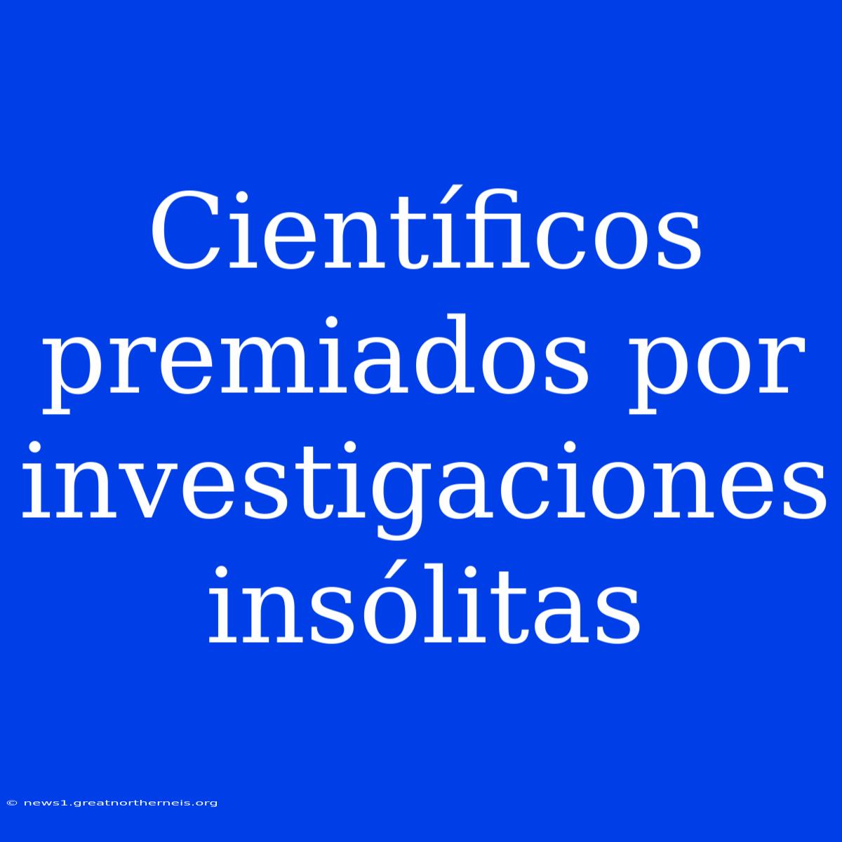 Científicos Premiados Por Investigaciones Insólitas