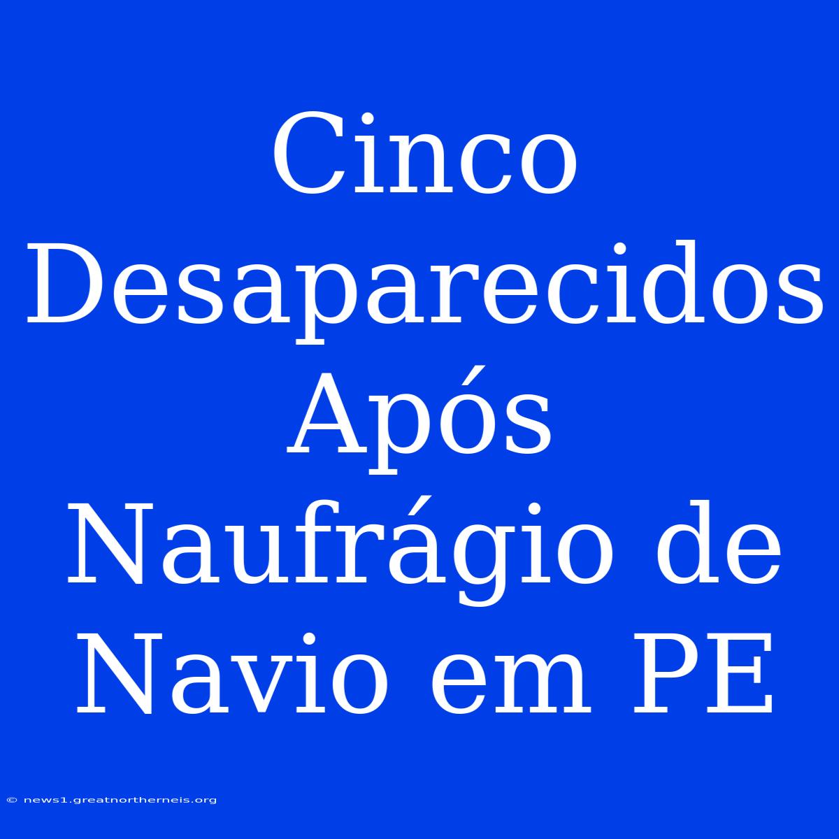 Cinco Desaparecidos Após Naufrágio De Navio Em PE