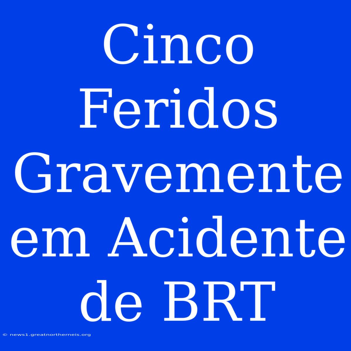 Cinco Feridos Gravemente Em Acidente De BRT