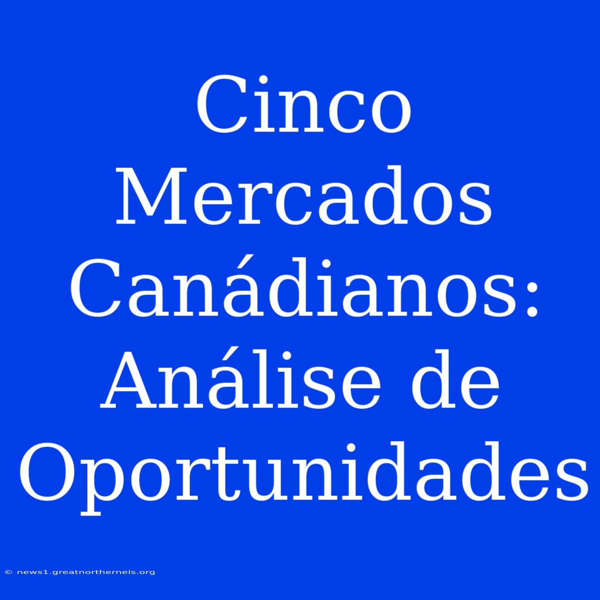 Cinco Mercados Canádianos: Análise De Oportunidades