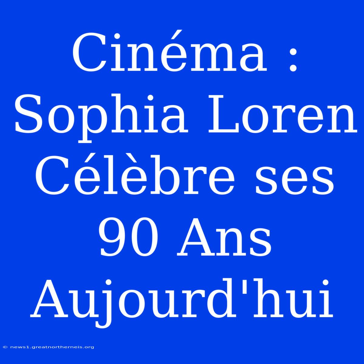 Cinéma : Sophia Loren Célèbre Ses 90 Ans Aujourd'hui