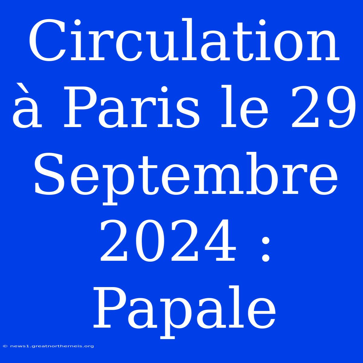 Circulation À Paris Le 29 Septembre 2024 : Papale