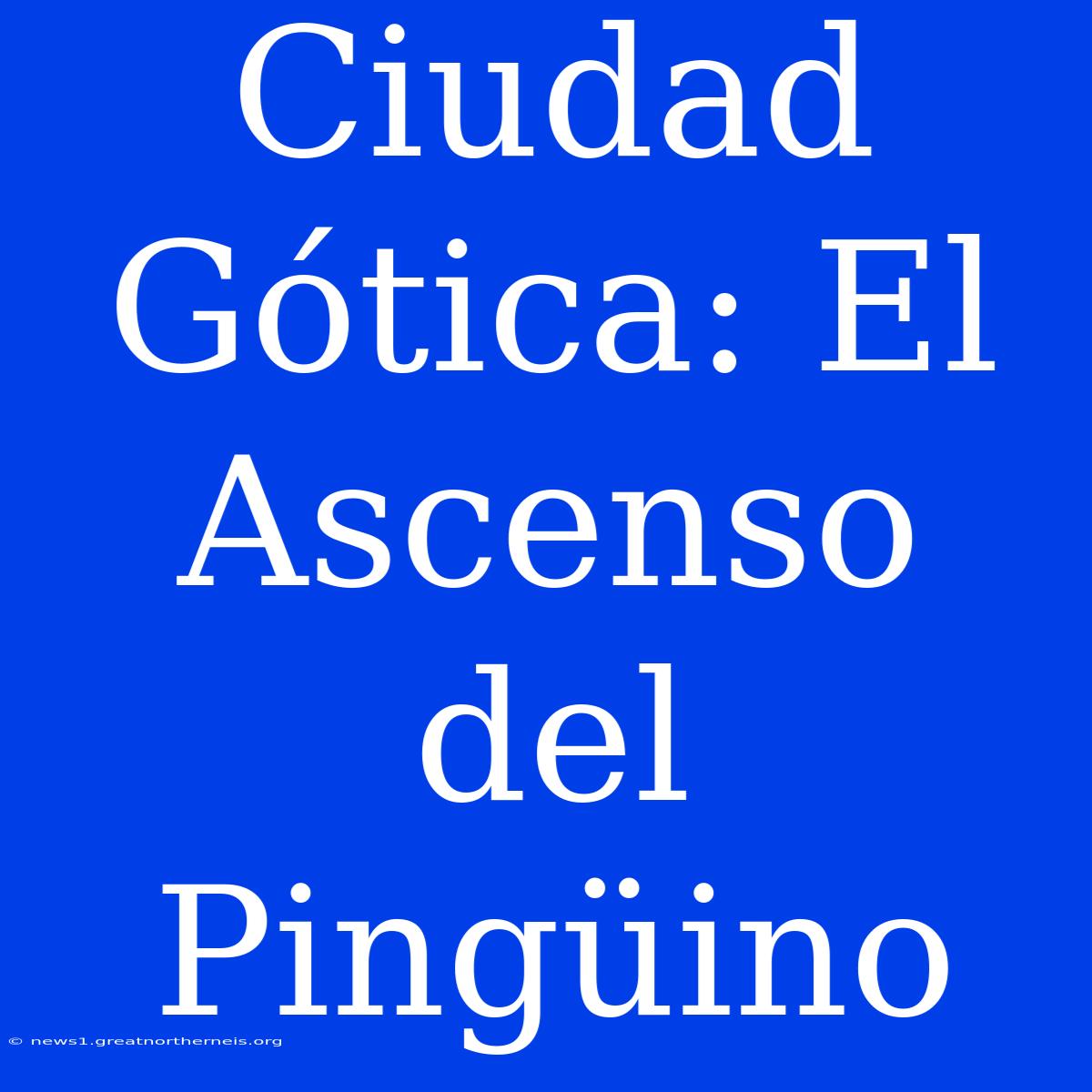 Ciudad Gótica: El Ascenso Del Pingüino